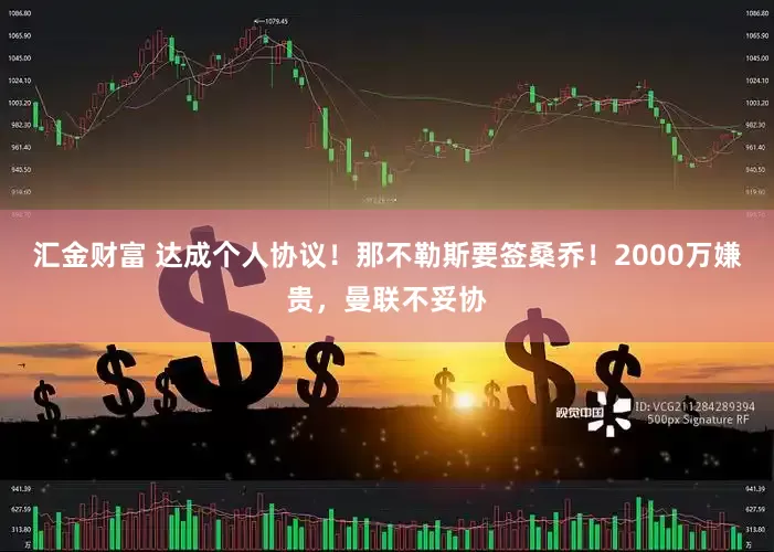汇金财富 达成个人协议！那不勒斯要签桑乔！2000万嫌贵，曼联不妥协