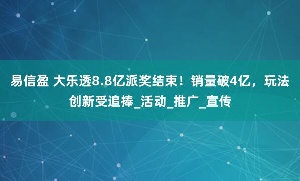 易信盈 大乐透8.8亿派奖结束！销量破4亿，玩法创新受追捧_活动_推广_宣传