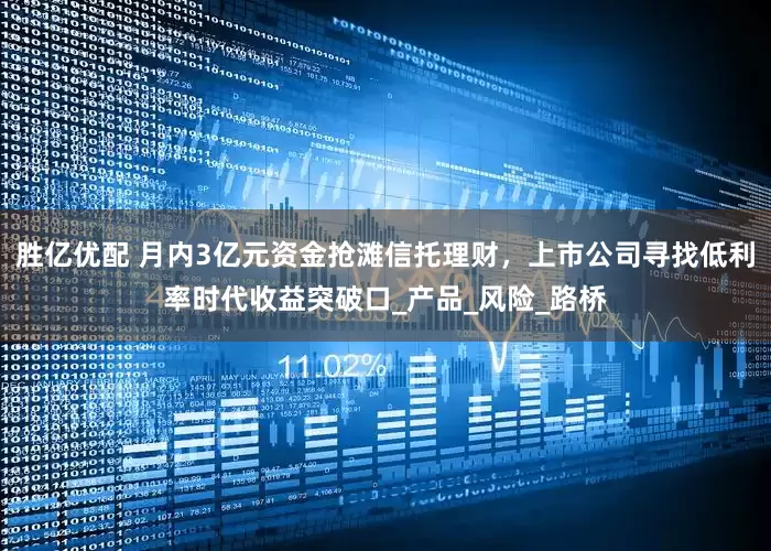 胜亿优配 月内3亿元资金抢滩信托理财，上市公司寻找低利率时代收益突破口_产品_风险_路桥