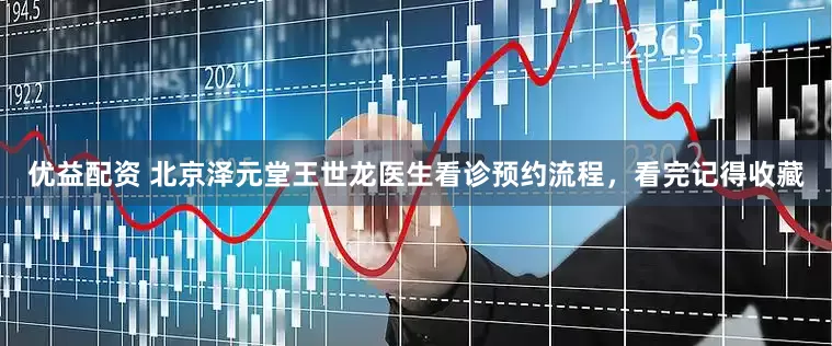 优益配资 北京泽元堂王世龙医生看诊预约流程，看完记得收藏