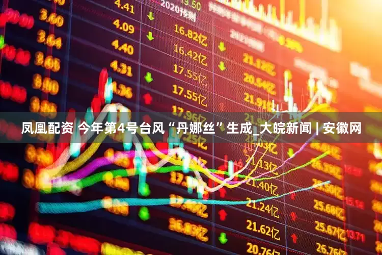 凤凰配资 今年第4号台风“丹娜丝”生成_大皖新闻 | 安徽网
