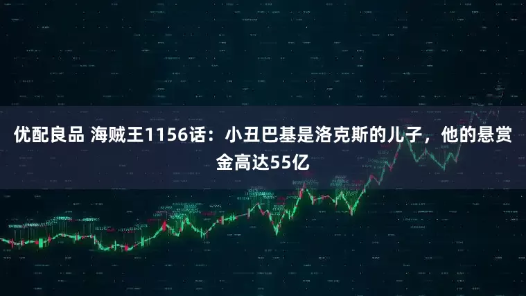 优配良品 海贼王1156话：小丑巴基是洛克斯的儿子，他的悬赏金高达55亿