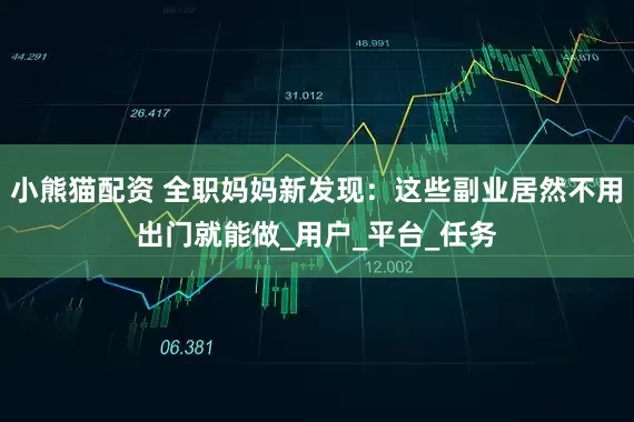 小熊猫配资 全职妈妈新发现：这些副业居然不用出门就能做_用户_平台_任务