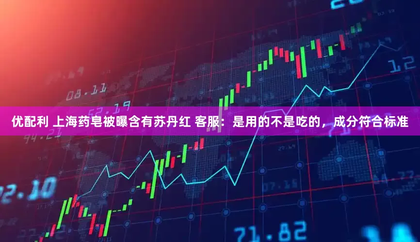 优配利 上海药皂被曝含有苏丹红 客服：是用的不是吃的，成分符合标准