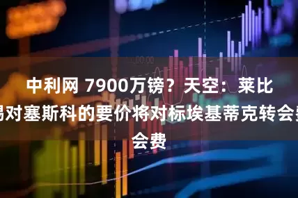 中利网 7900万镑？天空：莱比锡对塞斯科的要价将对标埃基蒂克转会费