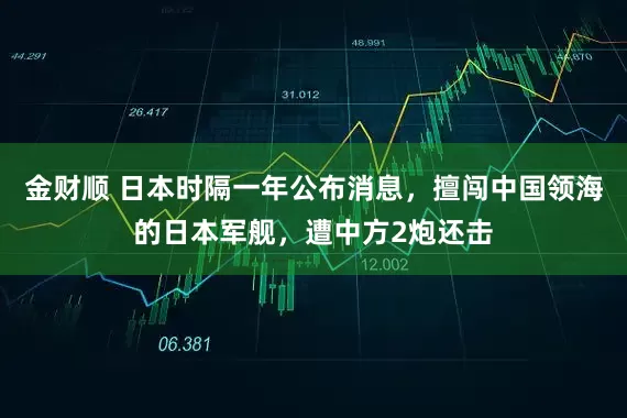 金财顺 日本时隔一年公布消息，擅闯中国领海的日本军舰，遭中方2炮还击