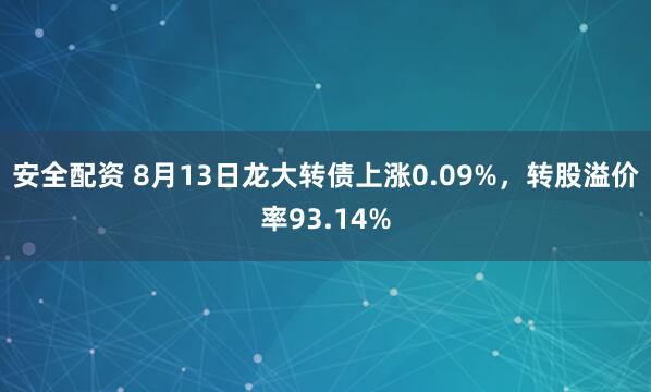 安全配资 8月13日龙大转债上涨0.09%，转股溢价率93.14%