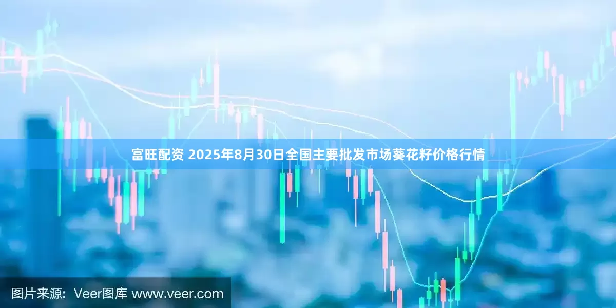 富旺配资 2025年8月30日全国主要批发市场葵花籽价格行情