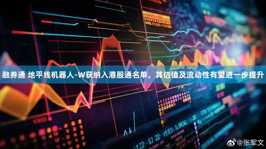 融券通 地平线机器人-W获纳入港股通名单，其估值及流动性有望进一步提升