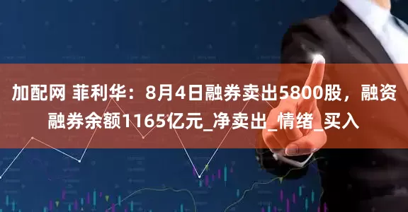 加配网 菲利华：8月4日融券卖出5800股，融资融券余额1165亿元_净卖出_情绪_买入